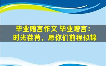 毕业赠言作文 毕业赠言：时光荏苒，愿你们前程似锦